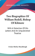 Two Biographies Of William Bedell, Bishop Of Kilmore: With A Selection Of His Letters And An Unpublished Treatise