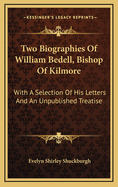 Two Biographies Of William Bedell, Bishop Of Kilmore: With A Selection Of His Letters And An Unpublished Treatise