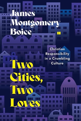 Two Cities, Two Loves: Christian Responsibility in a Crumbling Culture - Boice, James Montgomery