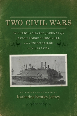 Two Civil Wars: The Curious Shared Journal of a Baton Rouge Schoolgirl and a Union Sailor on the USS Essex - Jeffrey, Katherine Bentley (Editor)