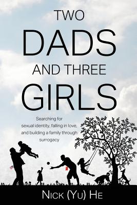 Two Dads and Three Girls: Searching for sexual identity, falling in love, and building a family through surrogacy - He, Nick (Yu)