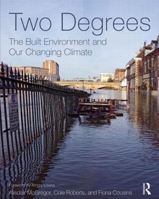 Two Degrees: The Built Environment and Our Changing Climate - McGregor, Alisdair, and Roberts, Cole, and Cousins, Fiona