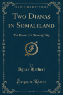 Two Dianas in Somaliland: The Record of a Shooting Trip (Classic Reprint)