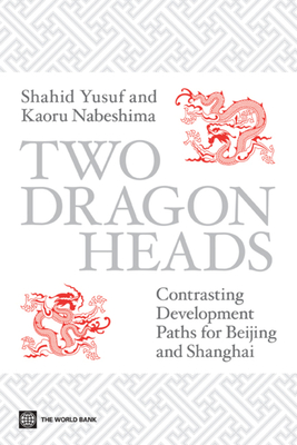 Two Dragon Heads: Contrasting Development Paths for Beijing and Shanghai - Yusuf, Shahid, and Nabeshima, Kaoru