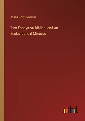 Two Essays on Biblical and on Ecclesiastical Miracles - Newman, John Henry