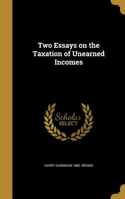 Two Essays on the Taxation of Unearned Incomes - Brown, Harry Gunnison 1880-