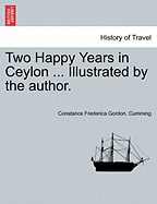 Two Happy Years in Ceylon ... Illustrated by the Author. Vol. I.