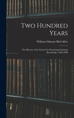 Two Hundred Years: The History of the Society for Promoting Christian Knowledge, 1698-1898 - Allen, William Osborne Bird