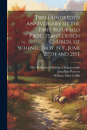 Two Hundredth Anniversary of the First Reformed Protestant Dutch Church, of Schenectady, N.Y., June 20th and 21st ..