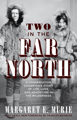 Two in the Far North, Revised Edition: A Conservation Champion's Story of Life, Love, and Adventure in the Wilderness - Murie, Margaret E, and Beinecke, Frances (Foreword by)