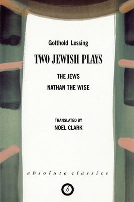 Two Jewish Plays: The Jews / Nathan the Wise - Lessing, Gotthold, and Clark, Noel (Translated by)