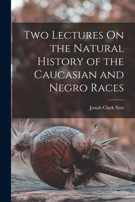 Two Lectures On the Natural History of the Caucasian and Negro Races - Nott, Josiah Clark