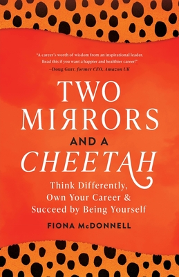Two Mirrors And A Cheetah: Think Differently, Own Your Career & Succeed By Being Yourself - McDonnell, Fiona