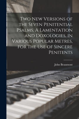 Two New Versions of the Seven Penitential Psalms, A Lamentation and Doxologies, in Various Popular Metres, for the Use of Sincere Penitents - Beaumont, John