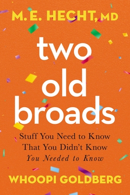 Two Old Broads: Stuff You Need to Know That You Didn't Know You Needed to Know - Hecht, M E, Dr., and Goldberg, Whoopi, and Rich, Tamela (Editor)