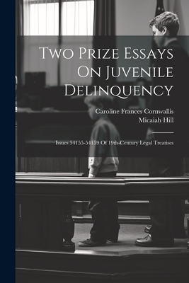 Two Prize Essays On Juvenile Delinquency: Issues 54155-54159 Of 19th-century Legal Treatises - Hill, Micaiah, and Cornwallis, Caroline Frances