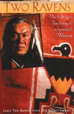 Two Ravens: The Life and Teachings of a Spiritual Warrior - Irwin, Louis Two Ravens, and Liebert, Robert