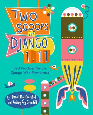 Two Scoops of Django 1.11: Best Practices for the Django Web Framework - Roy Greenfeld, Daniel