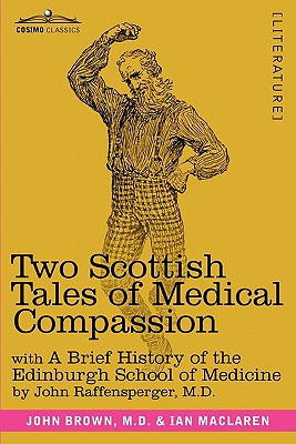 Two Scottish Tales of Medical Compassion: Rab and His Friends & a Doctor of the Old School: With a History of the Edinburgh School of Medicine - Brown, M D John, and MacLaren, Ian, and Raffensperger, M D John