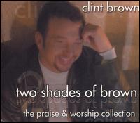 Two Shades of Brown: The Praise & Worship Collection - Clint Brown