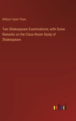 Two Shakespeare Examinations; with Some Remarks on the Class-Room Study of Shakespeare - Thom, William Taylor