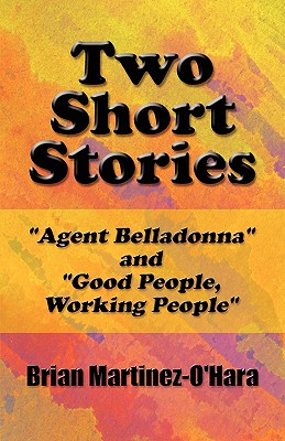 Two Short Stories: Agent Belladonna and Good People, Working People - Martinez-O'Hara, Brian