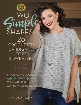 Two Simple Shapes = 26 Crocheted Cardigans, Tops & Sweaters: If You Can Crochet a Square and Rectangle, You Can Make These Easy-To-Wear Designs! - Baca, Salena