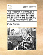 Two Speeches in the House of Commons on the Original East-India Bill and on the Amended Bill, on the 16th and 26th of July, 1784 (1784)