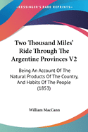 Two Thousand Miles' Ride Through The Argentine Provinces V2: Being An Account Of The Natural Products Of The Country, And Habits Of The People (1853)