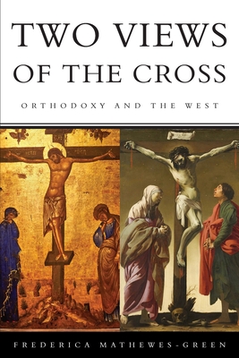 Two Views of the Cross: Orthodoxy and the West - Mathewes-Green, Frederica