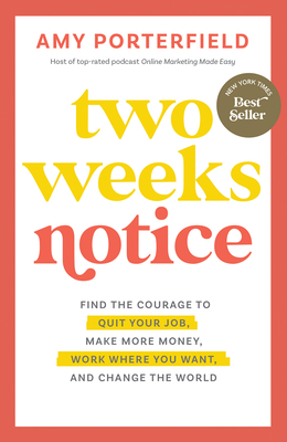 Two Weeks Notice: Find the Courage to Quit Your Job, Make More Money, Work Where You Want, and Change the World - Porterfield, Amy
