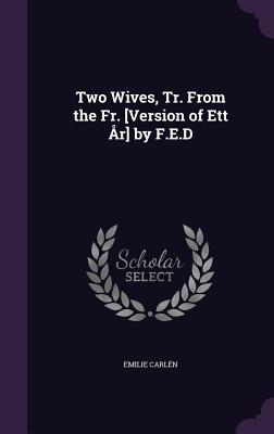 Two Wives, Tr. From the Fr. [Version of Ett r] by F.E.D - Carln, Emilie