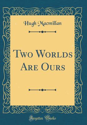 Two Worlds Are Ours (Classic Reprint) - MacMillan, Hugh