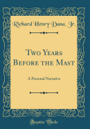 Two Years Before the Mast: A Personal Narrative (Classic Reprint)