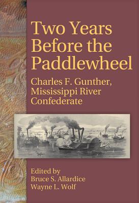 Two Years Before the Paddlewheel: Charles F. Gunther, Mississippi River Confederate - Gunther, Charles Frederick, and Allardice, Bruce S (Editor), and Wolf, Wayne L (Editor)