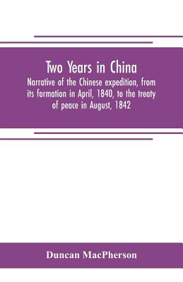 Two years in China. Narrative of the Chinese expedition, from its formation in April, 1840, to the treaty of peace in August, 1842 - MacPherson, Duncan