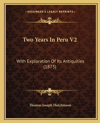 Two Years In Peru V2: With Exploration Of Its Antiquities (1873) - Hutchinson, Thomas Joseph