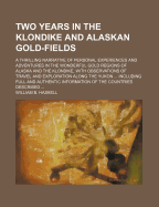 Two Years in the Klondike and Alaskan Gold-Fields; A Thrilling Narrative of Personal Experiences and Adventures in the Wonderful Gold Regions of Alaska and the Klondike, with Observations of Travel and Exploration Along the Yukon ... Including Full and Au