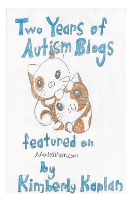 Two Years of Autism Blogs Featured on ModernMom.com: Helpful Information and Anecdotes: All Things Autism - Kaplan, Kimberly Jean