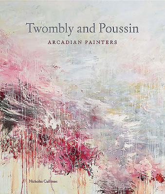 Twombly and Poussin: Arcadian Painters - Cullinan, Nicholas, and Salmon, Xavier