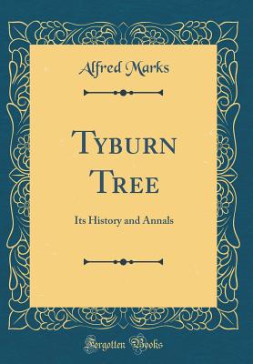 Tyburn Tree: Its History and Annals (Classic Reprint) - Marks, Alfred