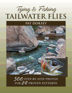 Tying & Fishing Tailwater Flies: 500 Step-By-Step Photos for 24 Proven Patterns