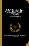 Tylar's Tit-bits to Tyros Turning Their Troubles to Triumphs: Tested Tips Tersely Told