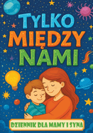 Tylko mi dzy nami: Dziennik dla mamy i syna z pytaniami, ktre zbli aj , inspiruj  do rozmw i buduj  wi