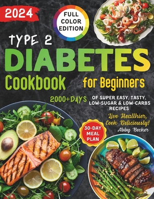 Type 2 Diabetes Cookbook for Beginners: 2000+Days of Super Easy, Tasty, Low-Sugar & Low-Carbs Recipes with Color Pictures and a 30-Day Meal Plan. Live Healthier, Cook Deliciously! - Becker, Abby