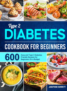 Type 2 Diabetes Cookbook for Beginners: 600 Easy and Type 2 Diabetes Friendly Recipes for Beginners On a Budget