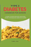 Type 2 Diabetes Cookbook For Seniors: A Guide To Quick And Easy Low-sugar Recipes For Managing Diabetes In Elders