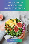 Type 2 Diabetes Cookbook for Vegetarians Over 50: Delicious, Blood Sugar-Friendly Meals for Vegarians Managing Type 2 Diabetes After 50