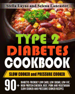 Type 2 Diabetes Cookbook: Slow Cooker and Pressure Cooker - 90+ Diabetic-Friendly Low Carb, Low-Sugar, Low-Fat, High Protein Chicken, Beef, Pork and Vegetarian Slow Cooker and Pressure Cooker Recipes for Life Long Eating