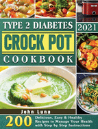 Type 2 Diabetes Crock Pot Cookbook 2021: 200 Delicious, Easy & Healthy Recipes to Manage Your Health with Step by Step Instructions
